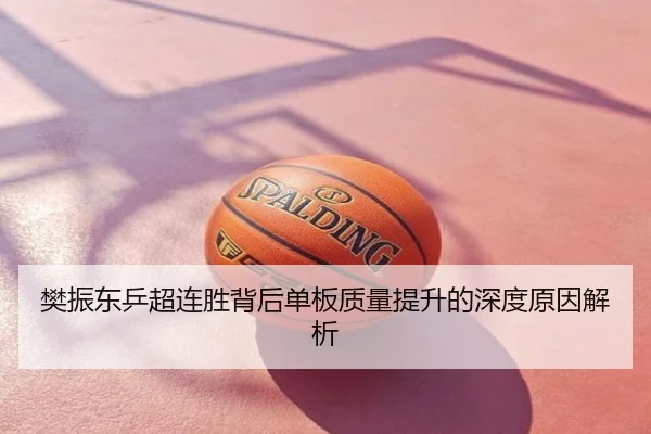 樊振东乒超连胜背后单板质量提升的深度原因解析