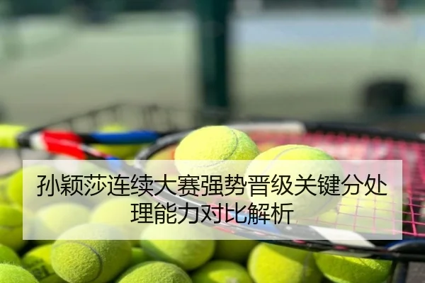 孙颖莎连续大赛强势晋级关键分处理能力对比解析