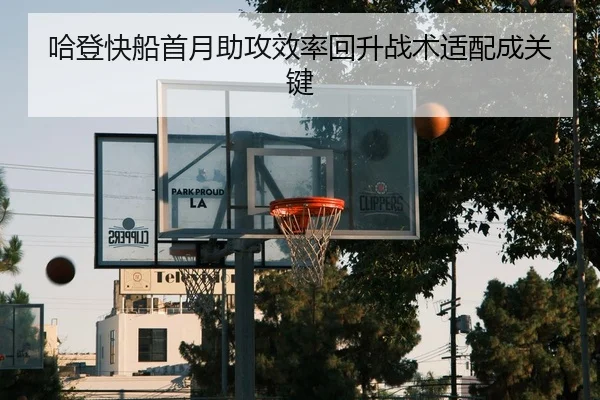 哈登快船首月助攻效率回升战术适配成关键