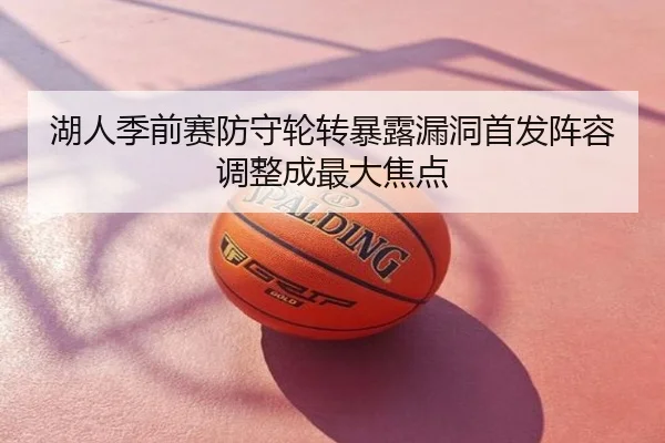 湖人季前赛防守轮转暴露漏洞首发阵容调整成最大焦点
